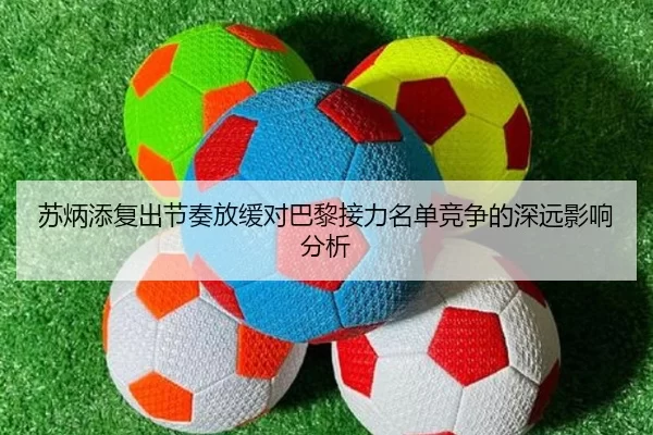 苏炳添复出节奏放缓对巴黎接力名单竞争的深远影响分析